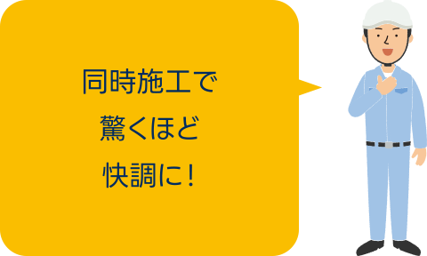 同時施工で驚くほど快調に！